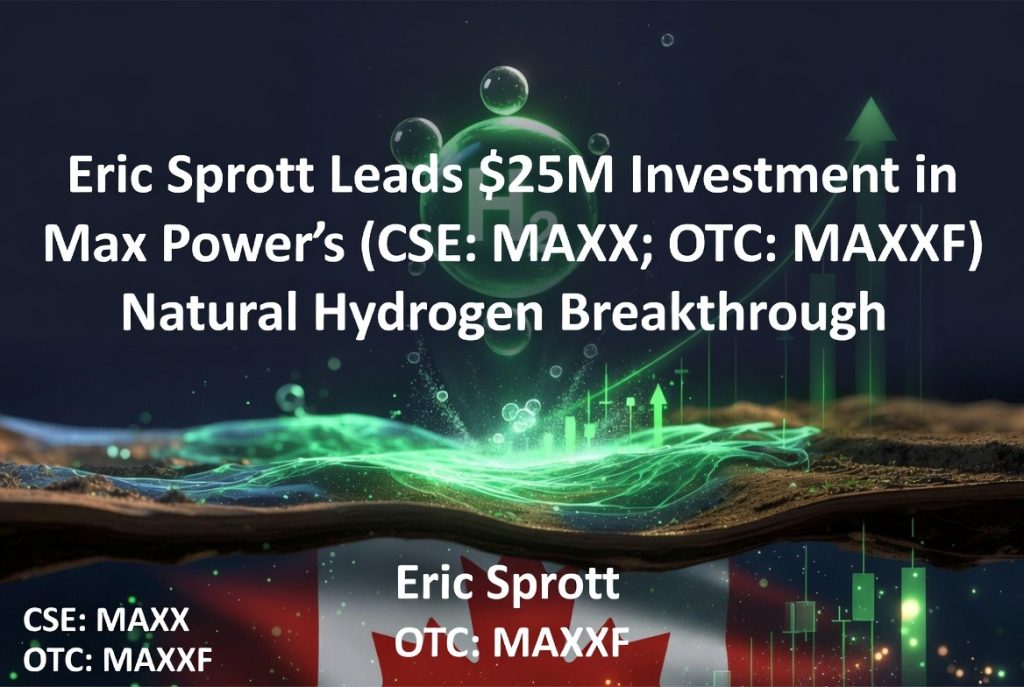 Eric Sprott Leads $25M Investment in Max Power (CSE: MAXX; OTC: MAXXF) Natural Hydrogen Breakthrough